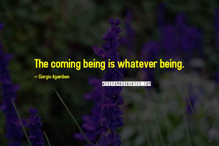 Giorgio Agamben Quotes: The coming being is whatever being.