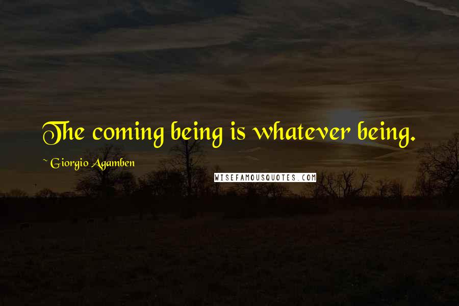 Giorgio Agamben Quotes: The coming being is whatever being.
