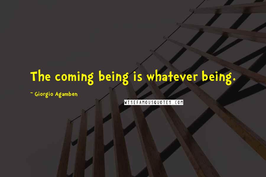 Giorgio Agamben Quotes: The coming being is whatever being.
