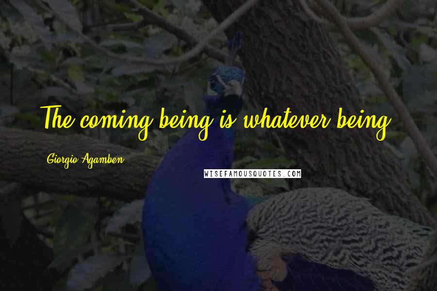 Giorgio Agamben Quotes: The coming being is whatever being.