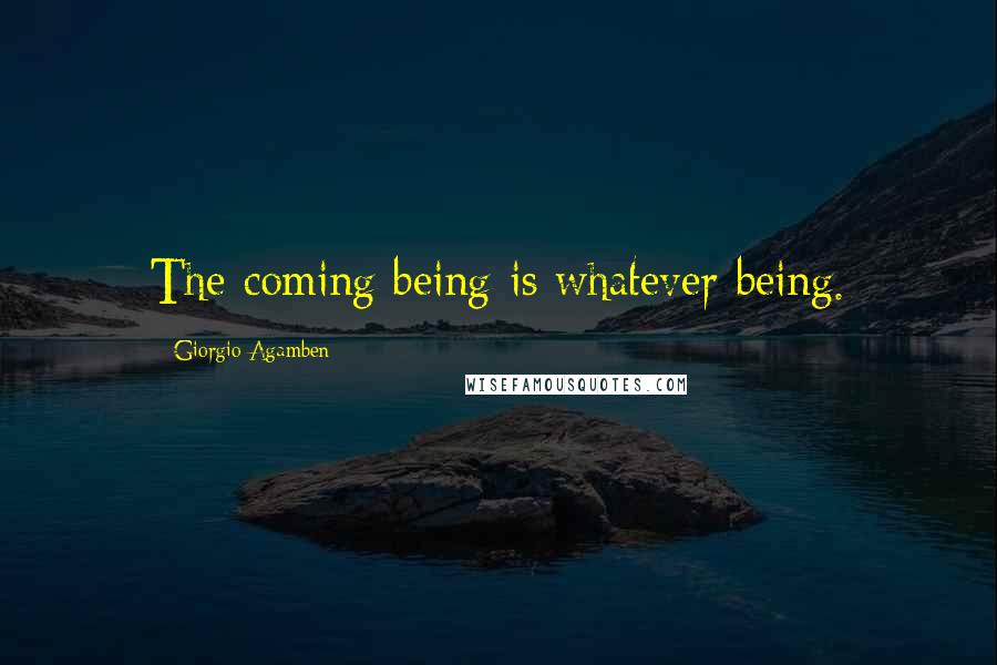 Giorgio Agamben Quotes: The coming being is whatever being.