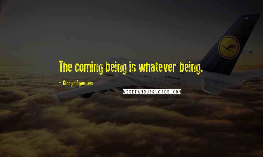 Giorgio Agamben Quotes: The coming being is whatever being.