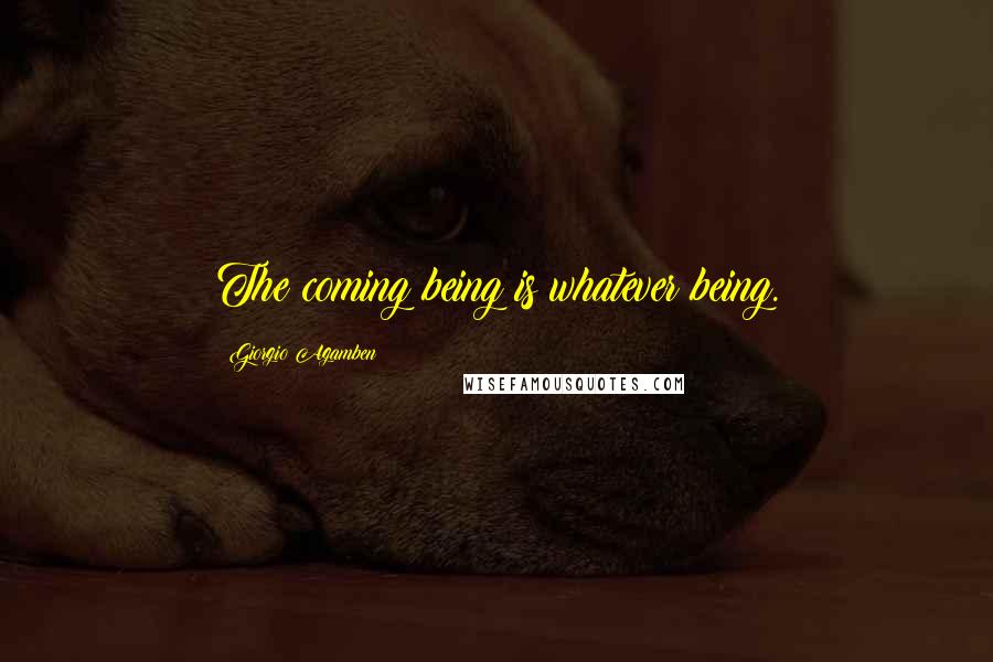 Giorgio Agamben Quotes: The coming being is whatever being.