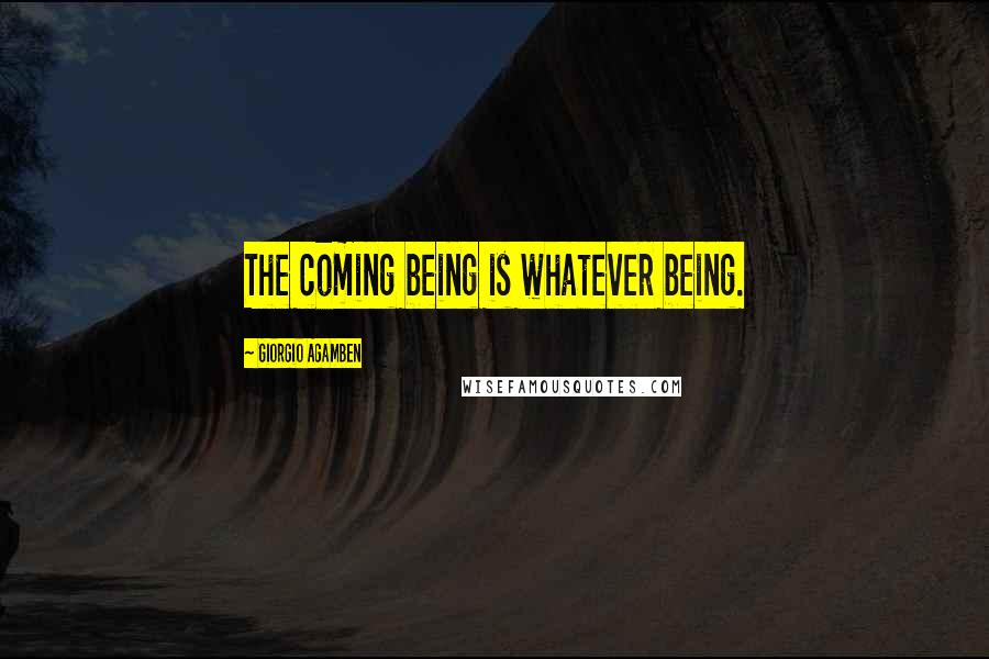 Giorgio Agamben Quotes: The coming being is whatever being.