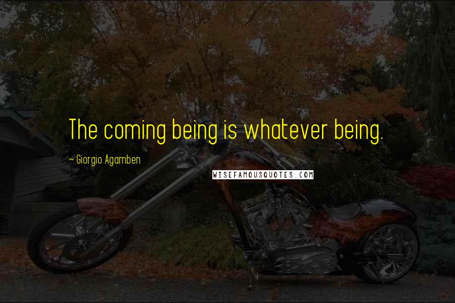 Giorgio Agamben Quotes: The coming being is whatever being.