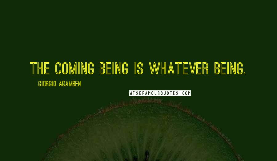 Giorgio Agamben Quotes: The coming being is whatever being.