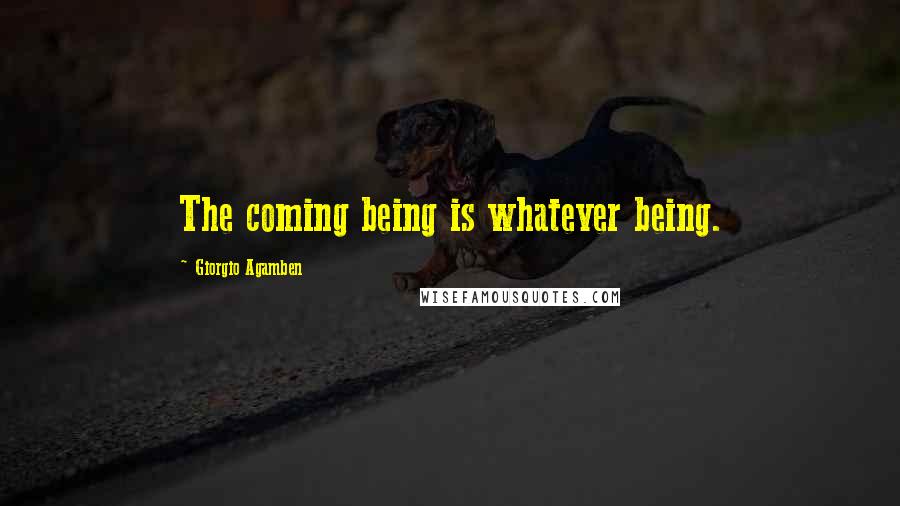 Giorgio Agamben Quotes: The coming being is whatever being.