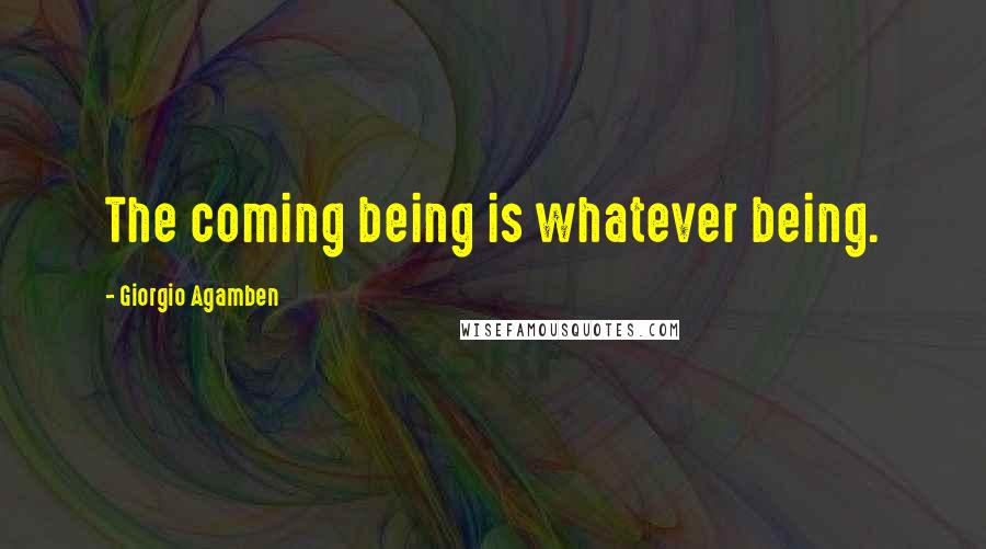 Giorgio Agamben Quotes: The coming being is whatever being.