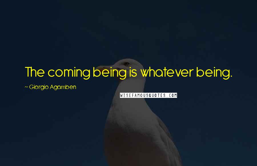 Giorgio Agamben Quotes: The coming being is whatever being.