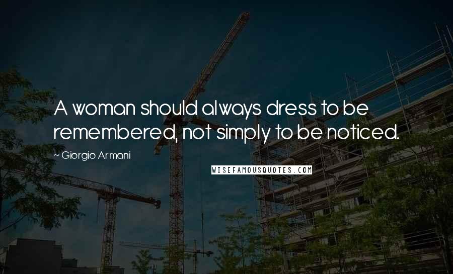 Giorgio Armani Quotes: A woman should always dress to be remembered, not simply to be noticed.