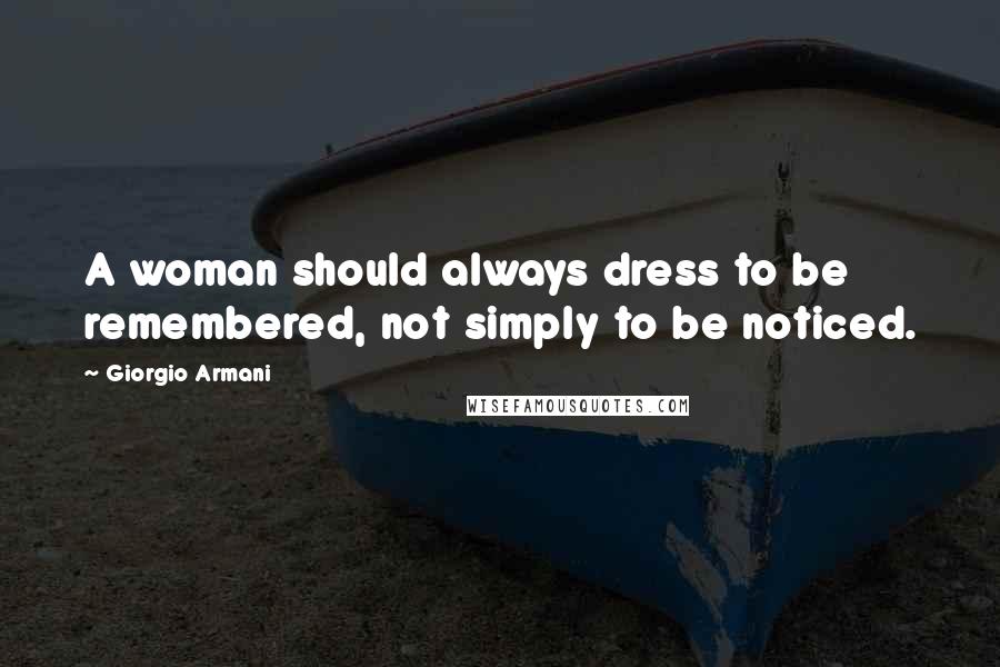 Giorgio Armani Quotes: A woman should always dress to be remembered, not simply to be noticed.