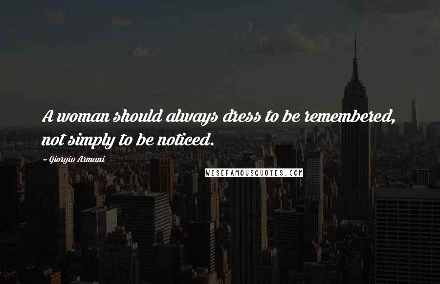 Giorgio Armani Quotes: A woman should always dress to be remembered, not simply to be noticed.