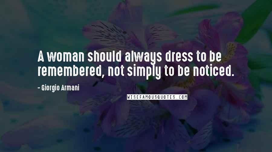 Giorgio Armani Quotes: A woman should always dress to be remembered, not simply to be noticed.