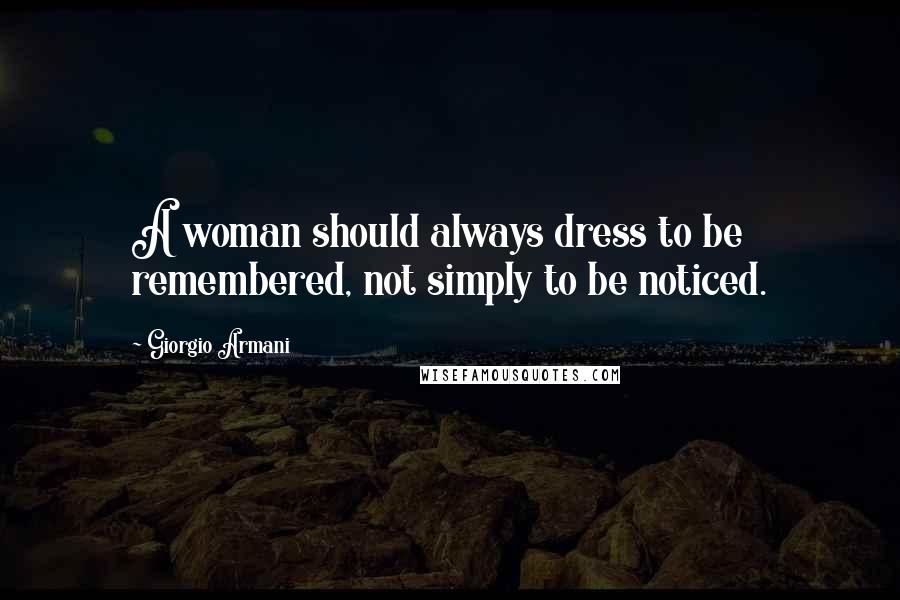 Giorgio Armani Quotes: A woman should always dress to be remembered, not simply to be noticed.