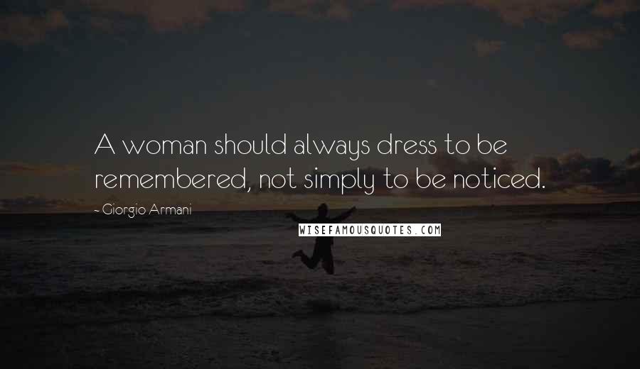 Giorgio Armani Quotes: A woman should always dress to be remembered, not simply to be noticed.