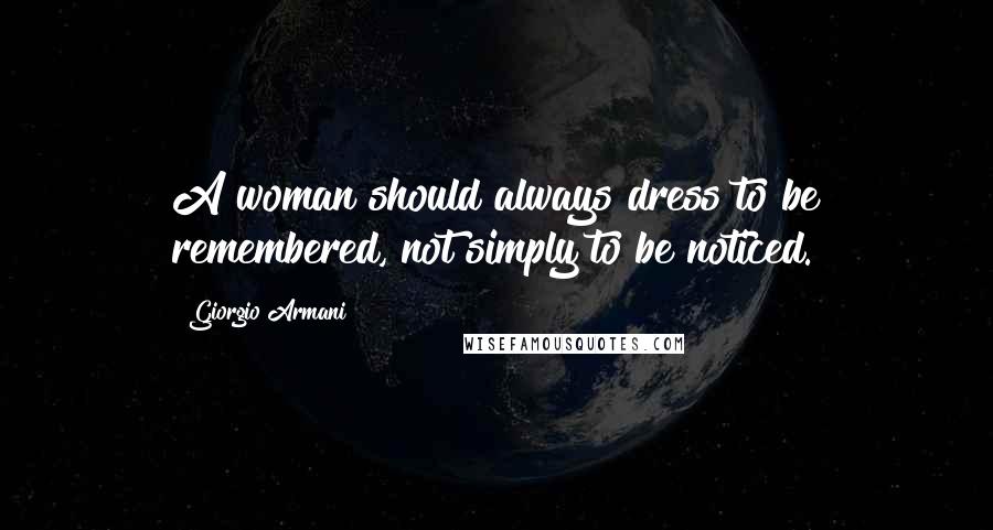 Giorgio Armani Quotes: A woman should always dress to be remembered, not simply to be noticed.