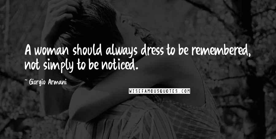 Giorgio Armani Quotes: A woman should always dress to be remembered, not simply to be noticed.