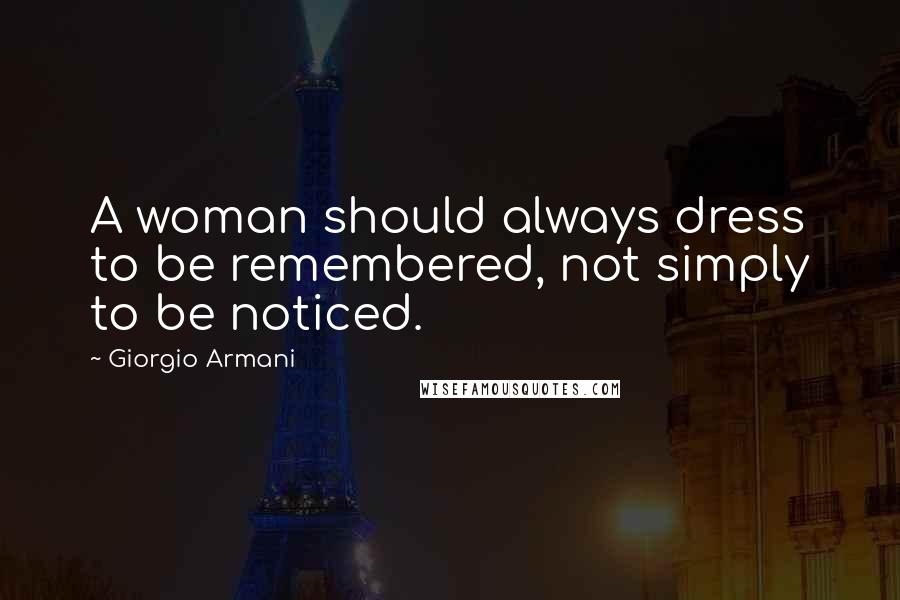 Giorgio Armani Quotes: A woman should always dress to be remembered, not simply to be noticed.