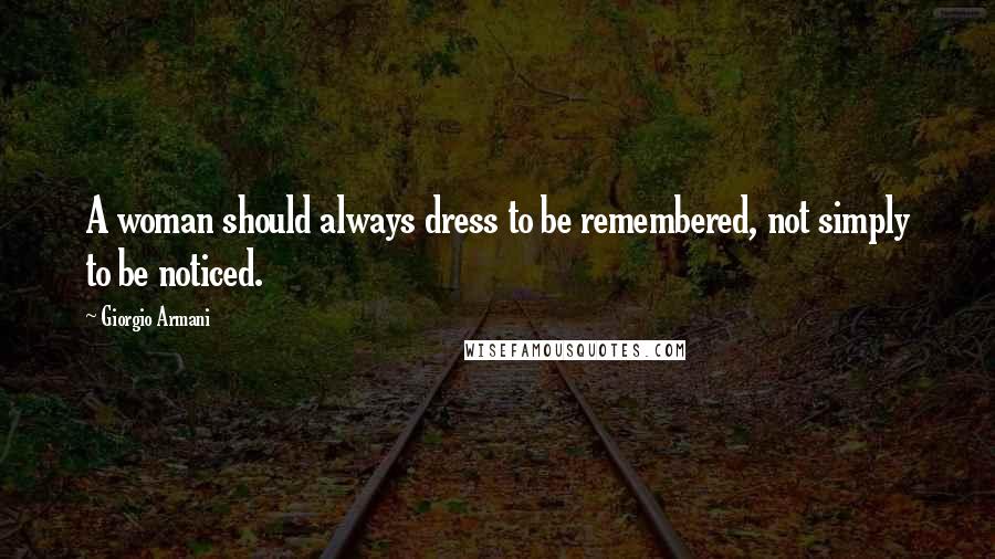 Giorgio Armani Quotes: A woman should always dress to be remembered, not simply to be noticed.