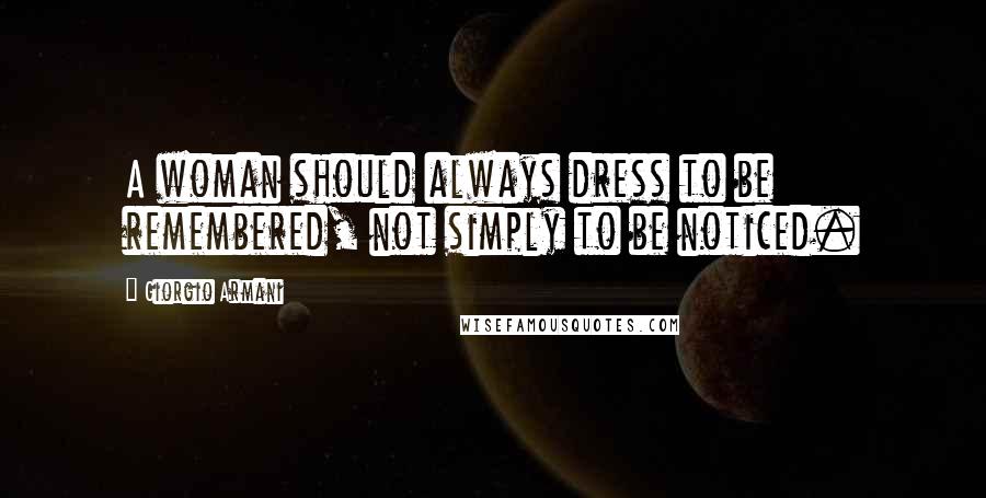 Giorgio Armani Quotes: A woman should always dress to be remembered, not simply to be noticed.