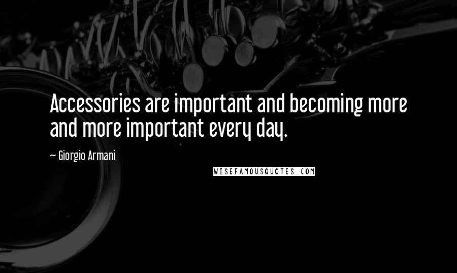 Giorgio Armani Quotes: Accessories are important and becoming more and more important every day.