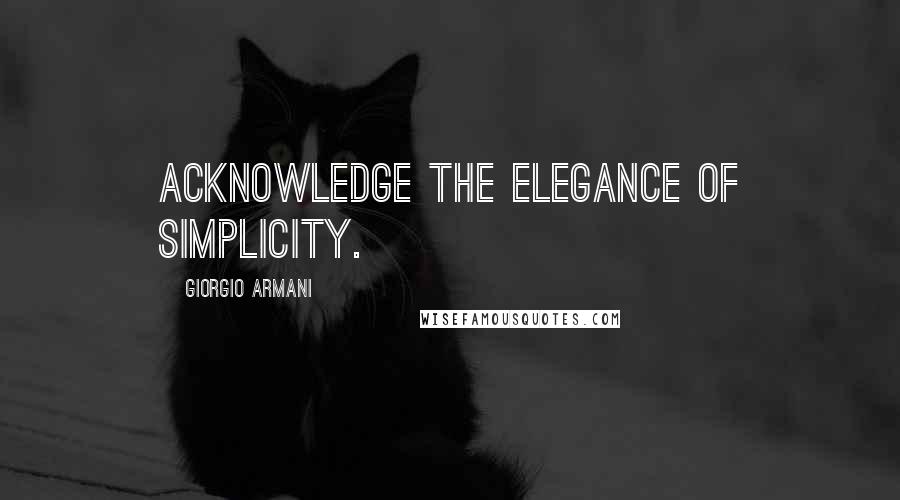 Giorgio Armani Quotes: Acknowledge the elegance of simplicity.