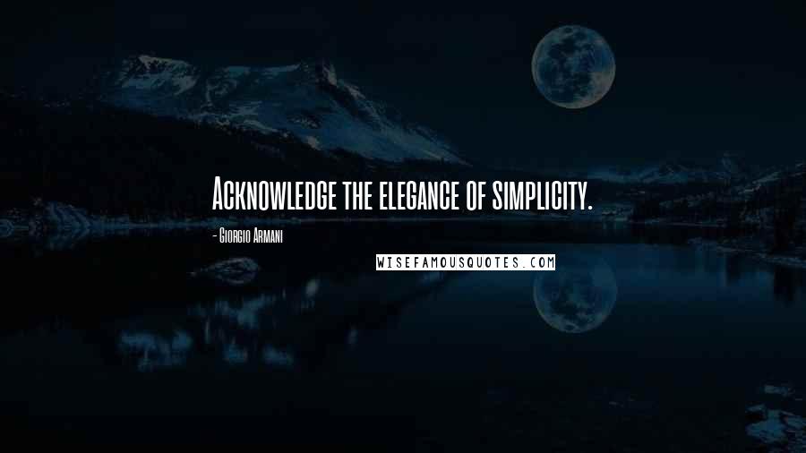 Giorgio Armani Quotes: Acknowledge the elegance of simplicity.