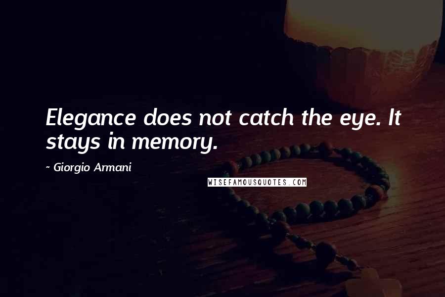 Giorgio Armani Quotes: Elegance does not catch the eye. It stays in memory.