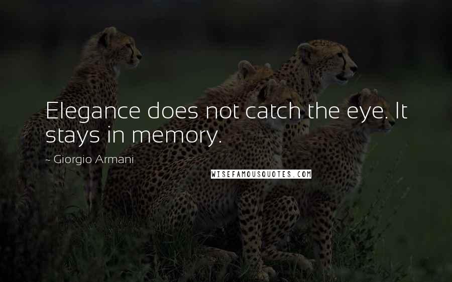 Giorgio Armani Quotes: Elegance does not catch the eye. It stays in memory.