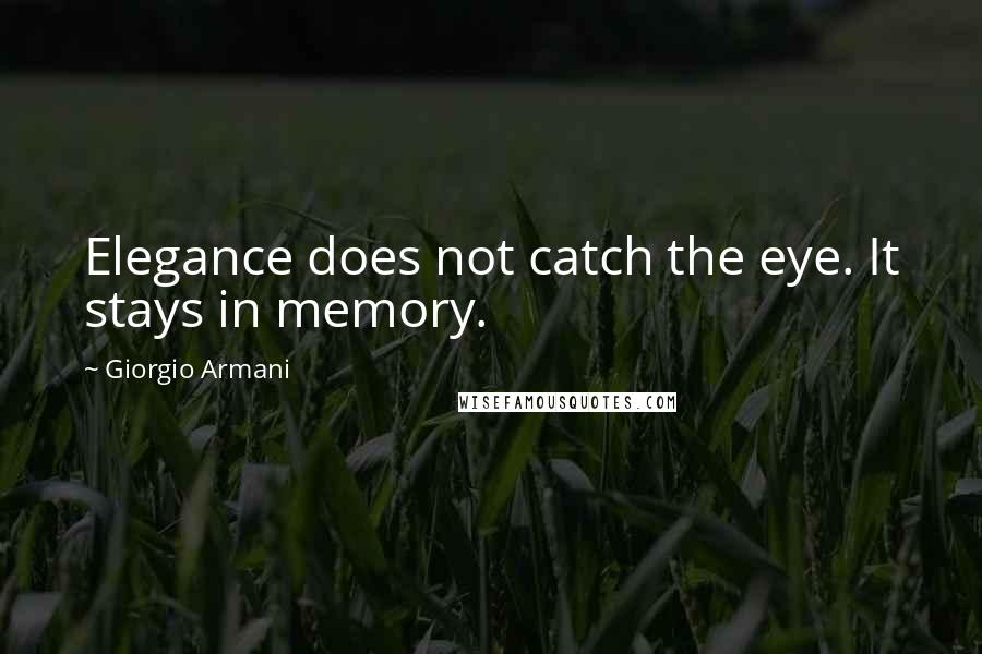 Giorgio Armani Quotes: Elegance does not catch the eye. It stays in memory.