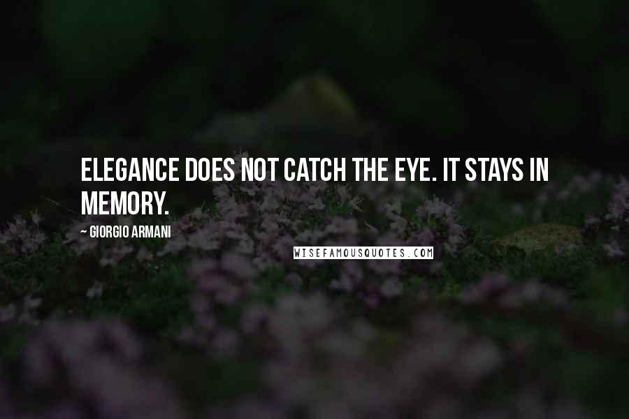 Giorgio Armani Quotes: Elegance does not catch the eye. It stays in memory.