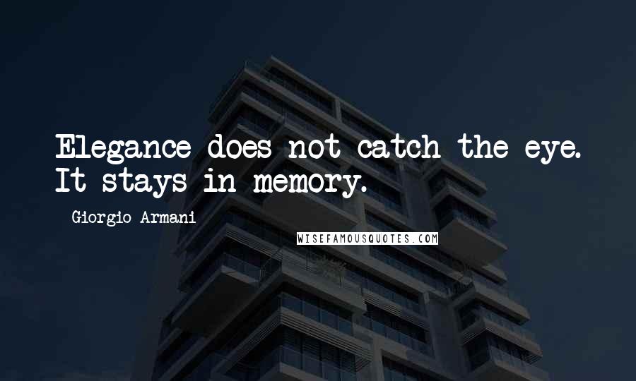 Giorgio Armani Quotes: Elegance does not catch the eye. It stays in memory.