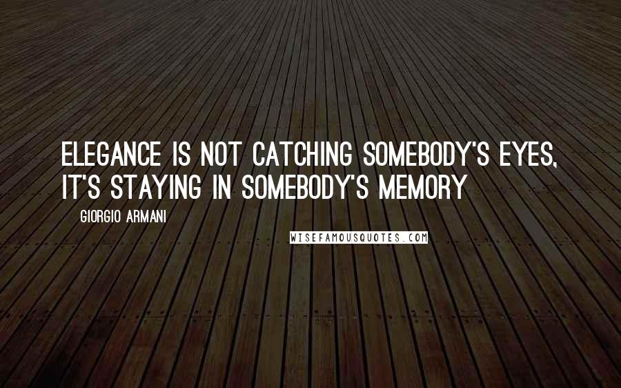 Giorgio Armani Quotes: Elegance is not catching somebody's eyes, it's staying in somebody's memory