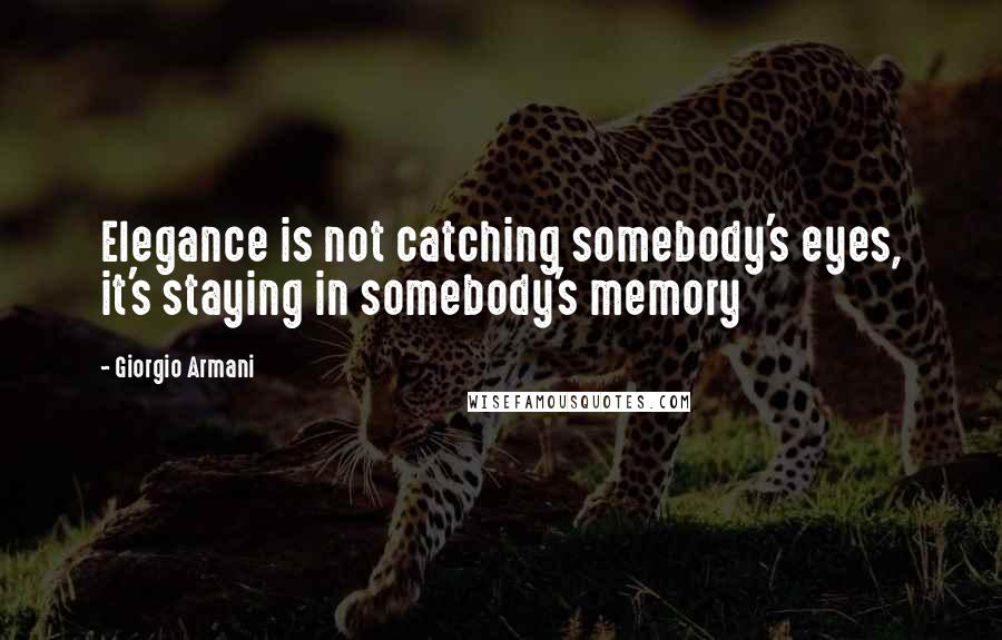 Giorgio Armani Quotes: Elegance is not catching somebody's eyes, it's staying in somebody's memory