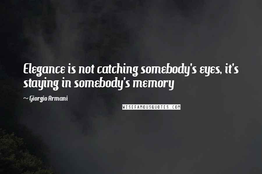 Giorgio Armani Quotes: Elegance is not catching somebody's eyes, it's staying in somebody's memory