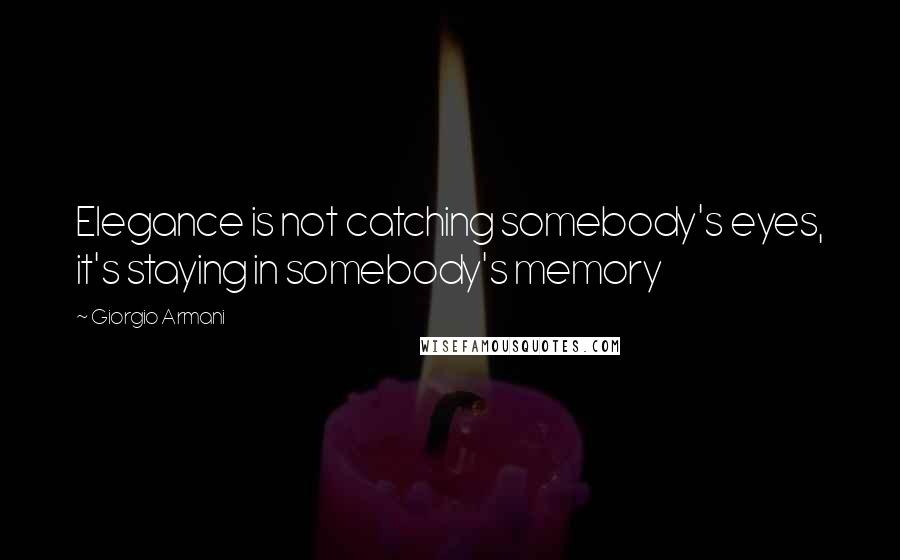 Giorgio Armani Quotes: Elegance is not catching somebody's eyes, it's staying in somebody's memory