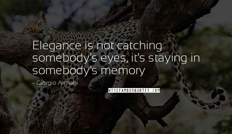 Giorgio Armani Quotes: Elegance is not catching somebody's eyes, it's staying in somebody's memory