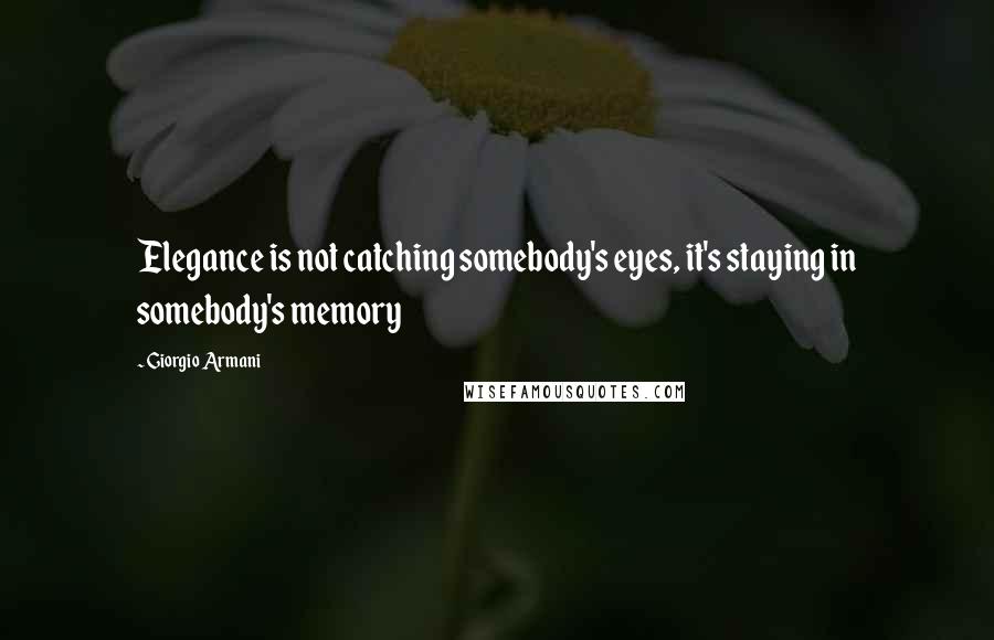 Giorgio Armani Quotes: Elegance is not catching somebody's eyes, it's staying in somebody's memory