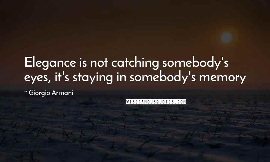 Giorgio Armani Quotes: Elegance is not catching somebody's eyes, it's staying in somebody's memory