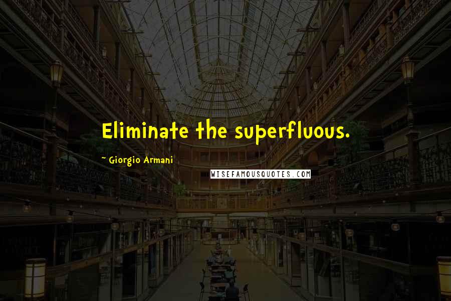 Giorgio Armani Quotes: Eliminate the superfluous.