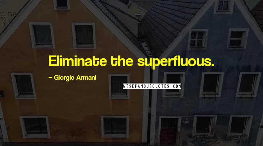 Giorgio Armani Quotes: Eliminate the superfluous.