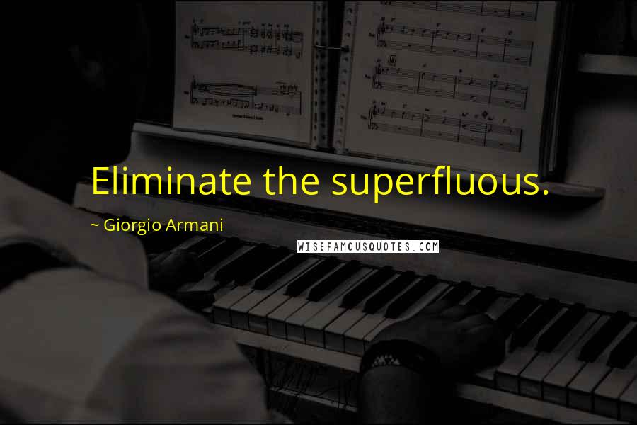 Giorgio Armani Quotes: Eliminate the superfluous.