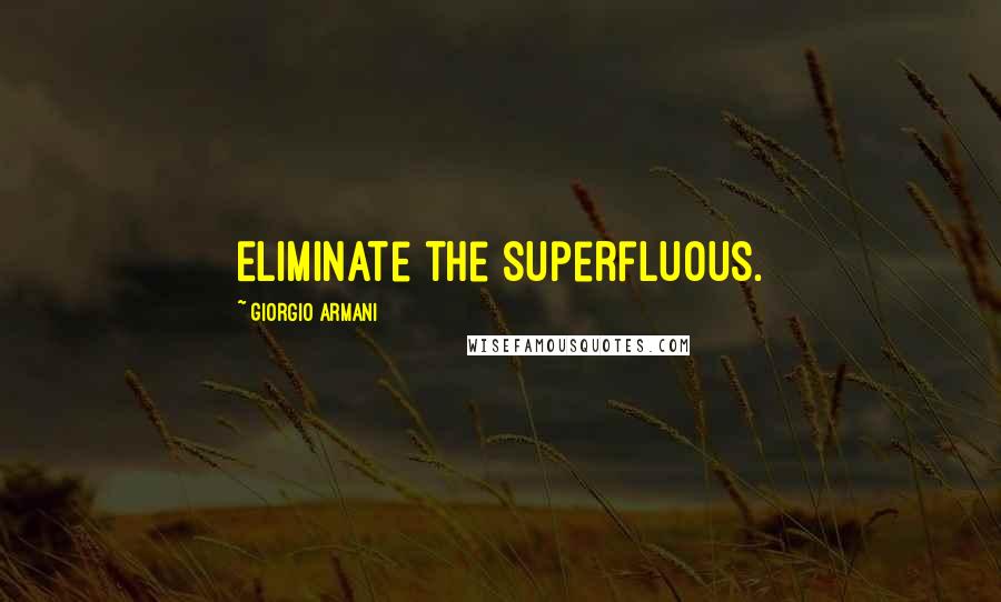 Giorgio Armani Quotes: Eliminate the superfluous.