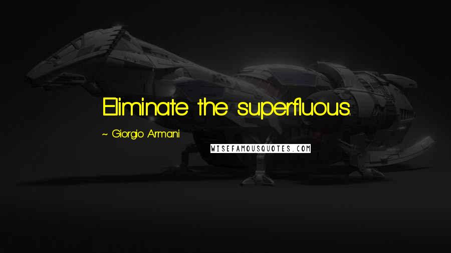 Giorgio Armani Quotes: Eliminate the superfluous.