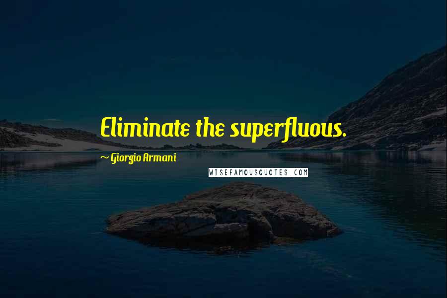 Giorgio Armani Quotes: Eliminate the superfluous.