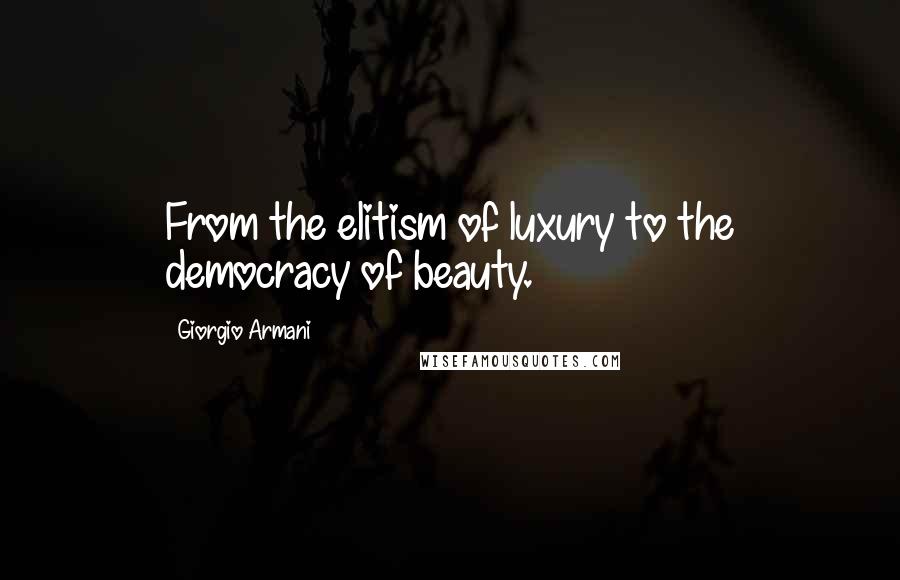 Giorgio Armani Quotes: From the elitism of luxury to the democracy of beauty.