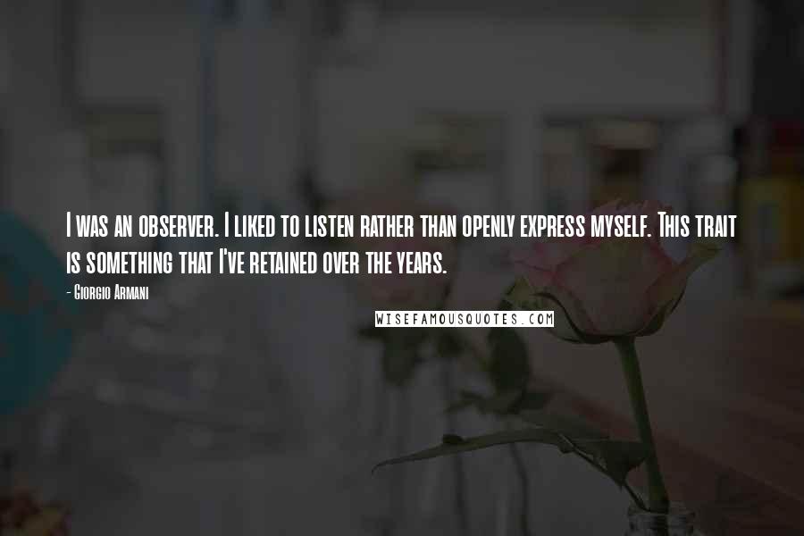Giorgio Armani Quotes: I was an observer. I liked to listen rather than openly express myself. This trait is something that I've retained over the years.