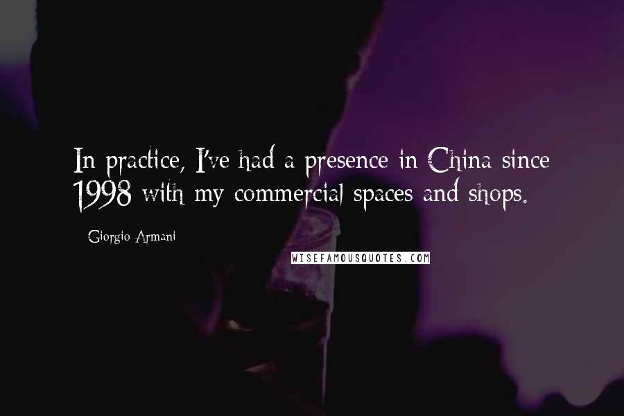 Giorgio Armani Quotes: In practice, I've had a presence in China since 1998 with my commercial spaces and shops.