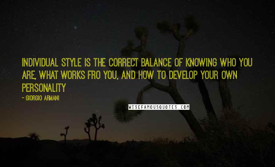 Giorgio Armani Quotes: Individual style is the correct balance of knowing who you are, what works fro you, and how to develop your own personality