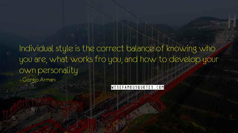 Giorgio Armani Quotes: Individual style is the correct balance of knowing who you are, what works fro you, and how to develop your own personality